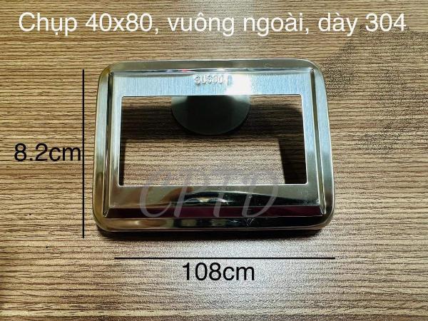 Chụp 40x80, vuông ngoài, dày 304